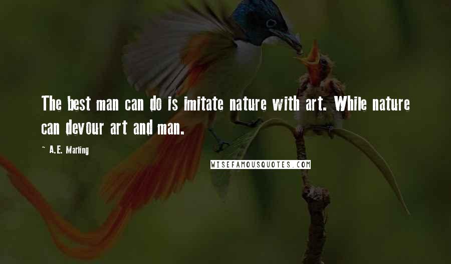 A.E. Marling quotes: The best man can do is imitate nature with art. While nature can devour art and man.