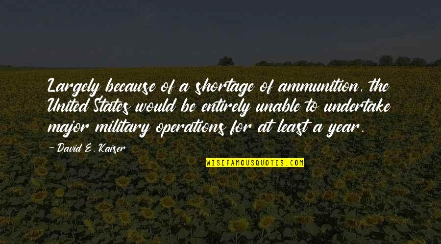 A E Quotes By David E. Kaiser: Largely because of a shortage of ammunition, the
