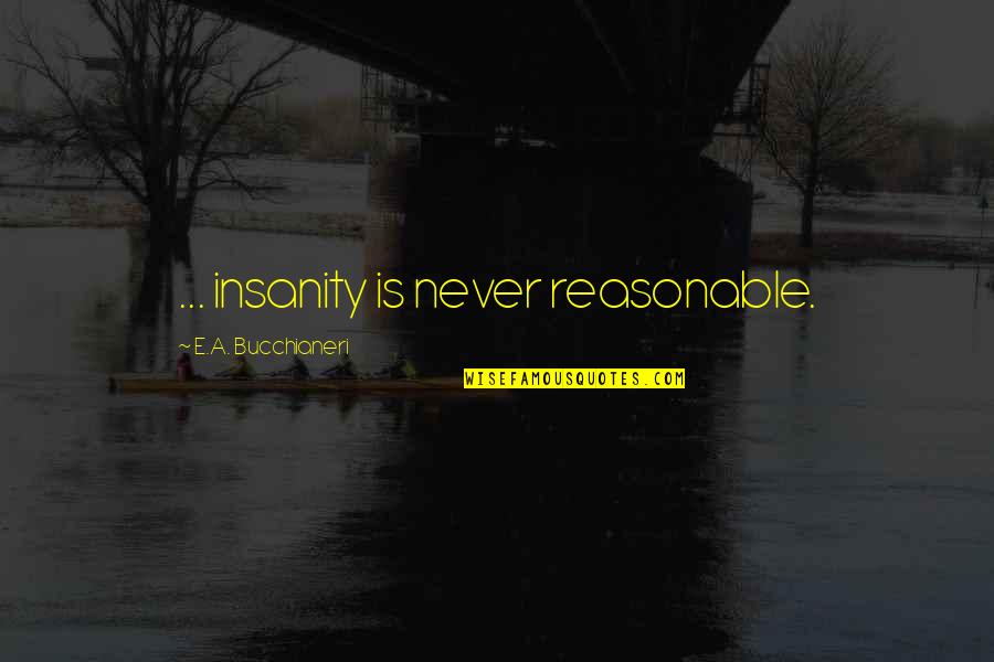 A E Quotes By E.A. Bucchianeri: ... insanity is never reasonable.