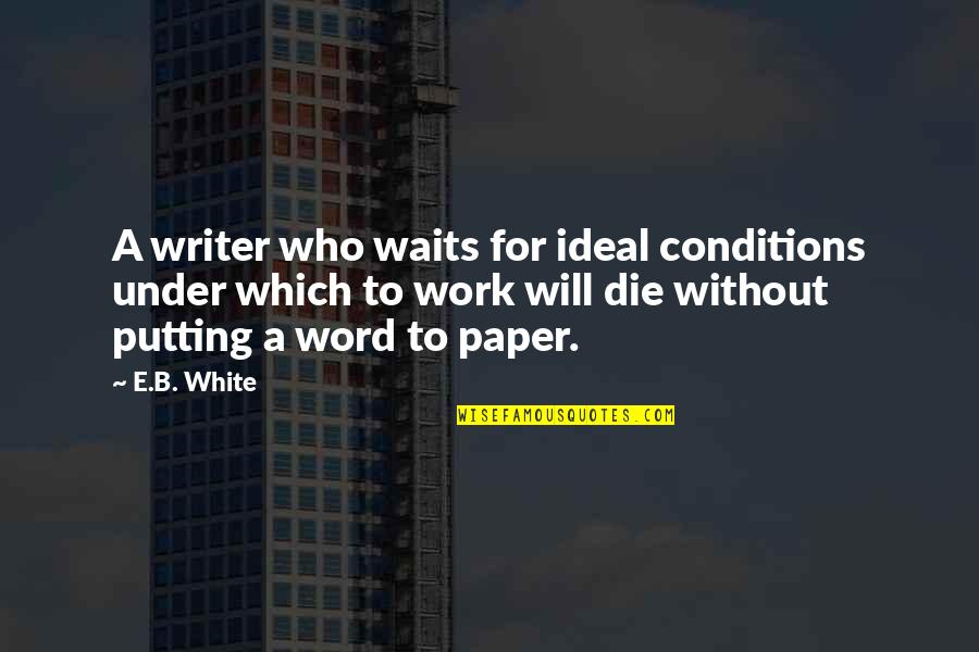A E Quotes By E.B. White: A writer who waits for ideal conditions under