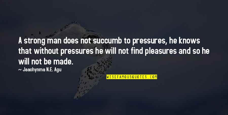 A E Quotes By Jaachynma N.E. Agu: A strong man does not succumb to pressures,