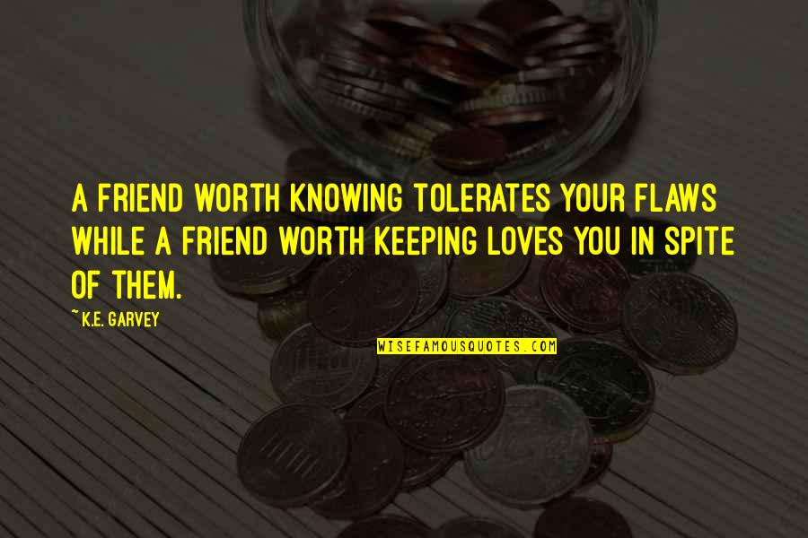 A E Quotes By K.E. Garvey: A friend worth knowing tolerates your flaws while