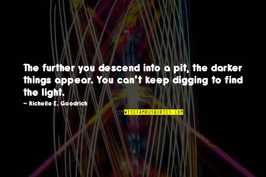 A E Quotes By Richelle E. Goodrich: The further you descend into a pit, the