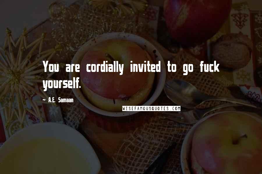 A.E. Samaan quotes: You are cordially invited to go fuck yourself.