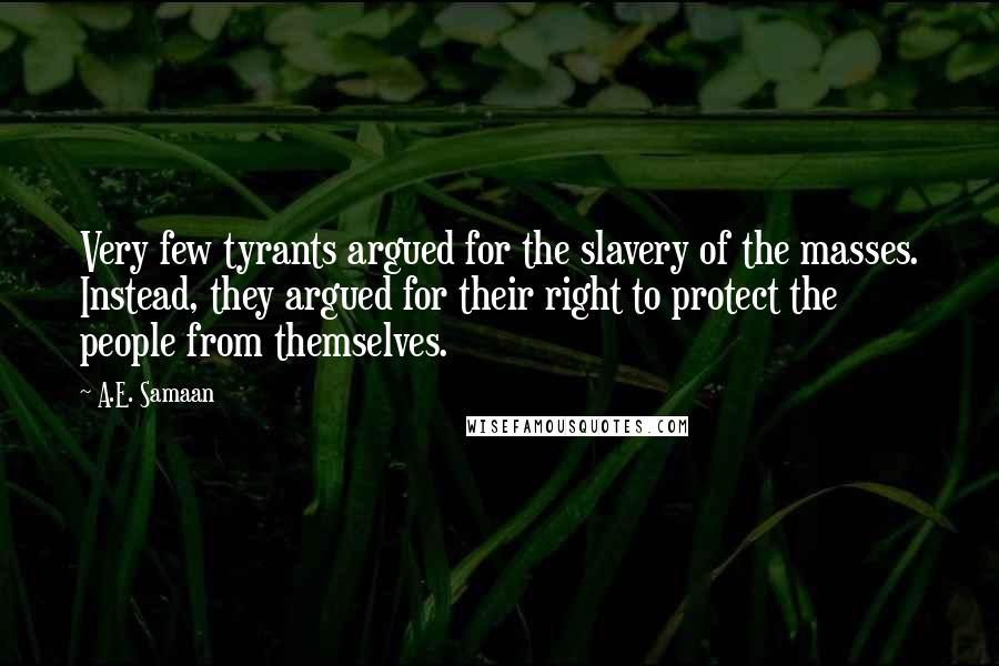 A.E. Samaan quotes: Very few tyrants argued for the slavery of the masses. Instead, they argued for their right to protect the people from themselves.
