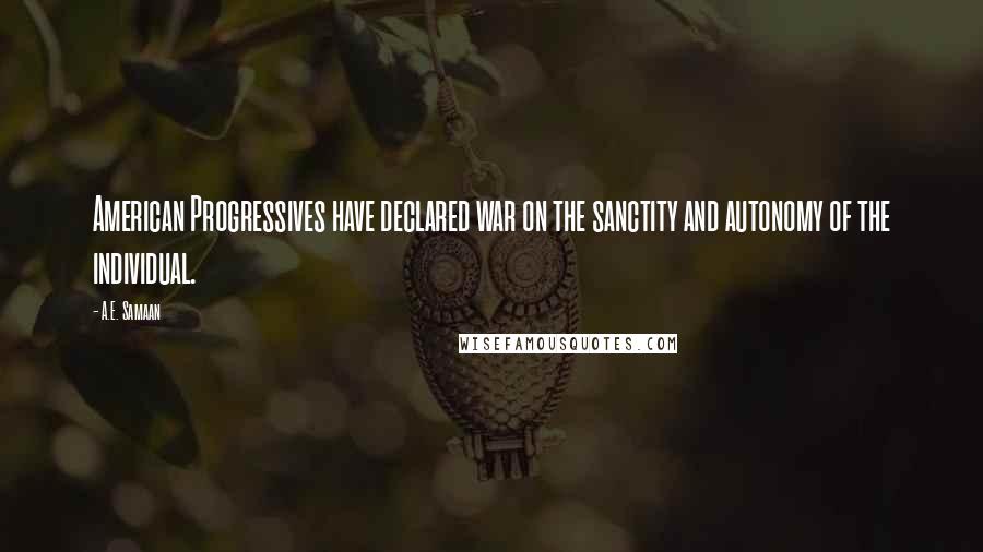 A.E. Samaan quotes: American Progressives have declared war on the sanctity and autonomy of the individual.