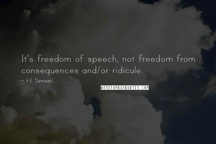 A.E. Samaan quotes: It's freedom of speech, not freedom from consequences and/or ridicule.