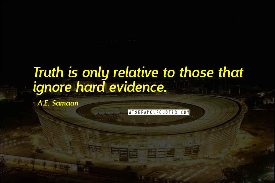 A.E. Samaan quotes: Truth is only relative to those that ignore hard evidence.