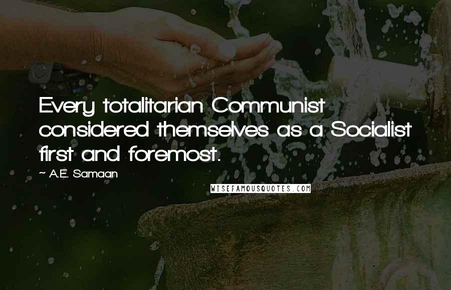 A.E. Samaan quotes: Every totalitarian Communist considered themselves as a Socialist first and foremost.