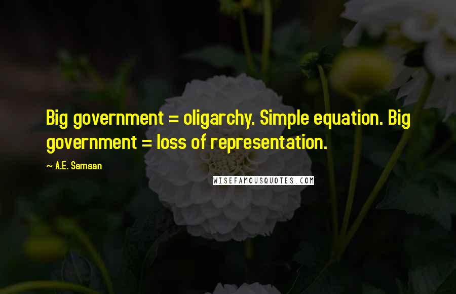 A.E. Samaan quotes: Big government = oligarchy. Simple equation. Big government = loss of representation.