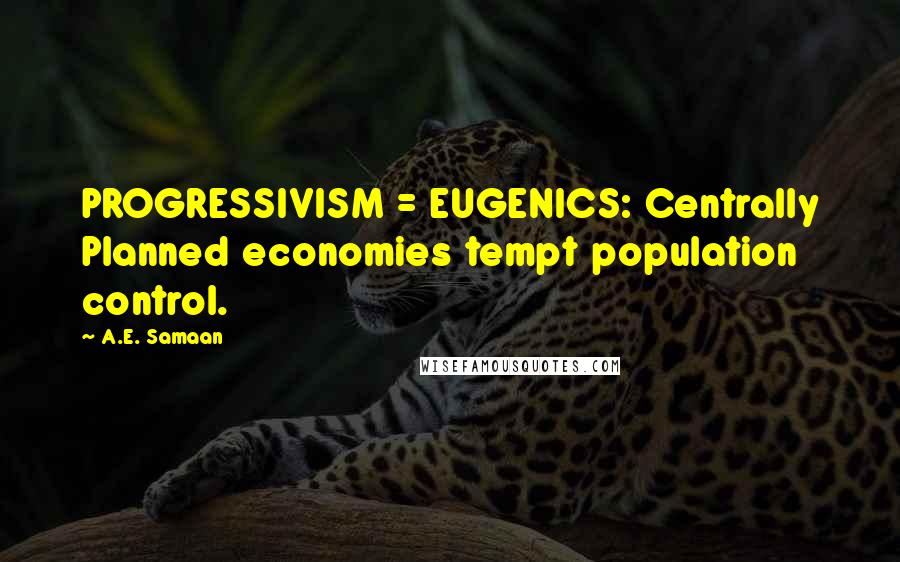 A.E. Samaan quotes: PROGRESSIVISM = EUGENICS: Centrally Planned economies tempt population control.