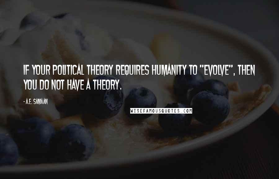 A.E. Samaan quotes: If your political theory requires humanity to "evolve", then you do not have a theory.