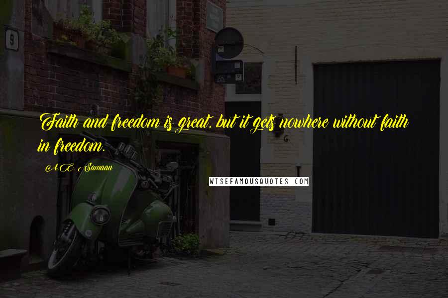 A.E. Samaan quotes: Faith and freedom is great, but it gets nowhere without faith in freedom.
