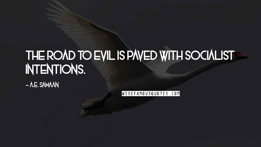 A.E. Samaan quotes: The road to evil is paved with socialist intentions.