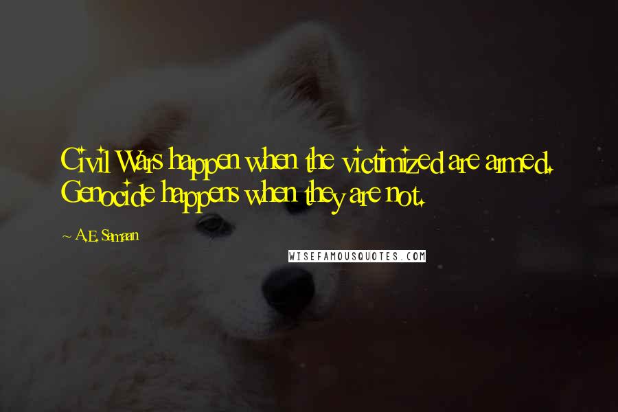 A.E. Samaan quotes: Civil Wars happen when the victimized are armed. Genocide happens when they are not.