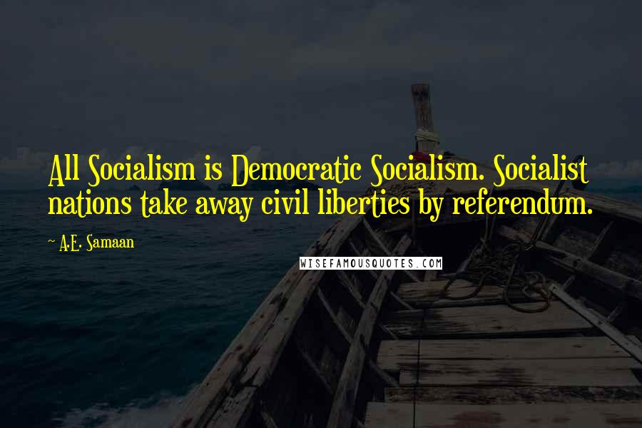 A.E. Samaan quotes: All Socialism is Democratic Socialism. Socialist nations take away civil liberties by referendum.