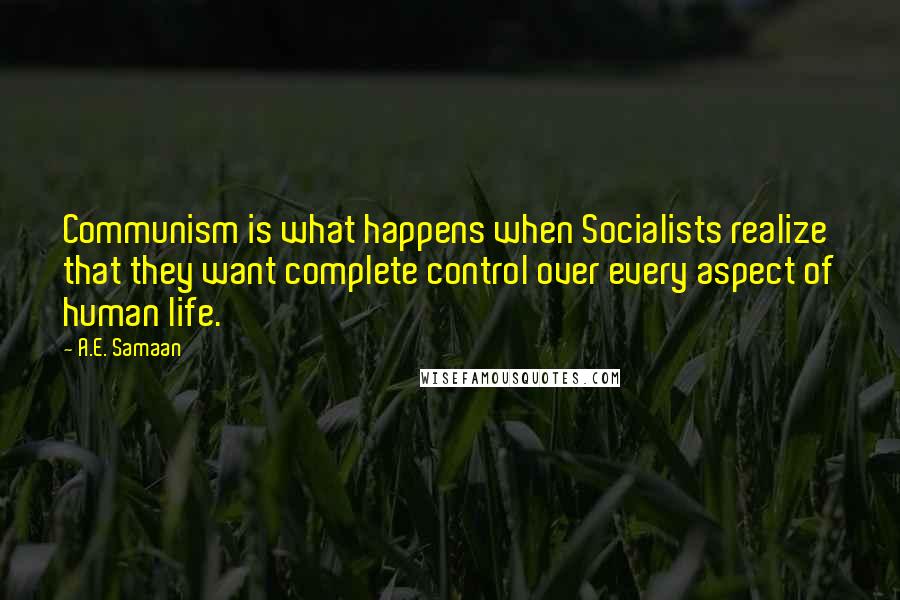 A.E. Samaan quotes: Communism is what happens when Socialists realize that they want complete control over every aspect of human life. A.E. Samaan quotes: Communism is what happens when Socialists realize that they want complete control over every aspect of human life.