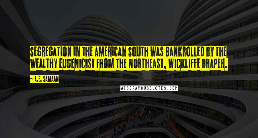 A.E. Samaan quotes: Segregation in the American South was bankrolled by the wealthy eugenicist from the Northeast, Wickliffe Draper.