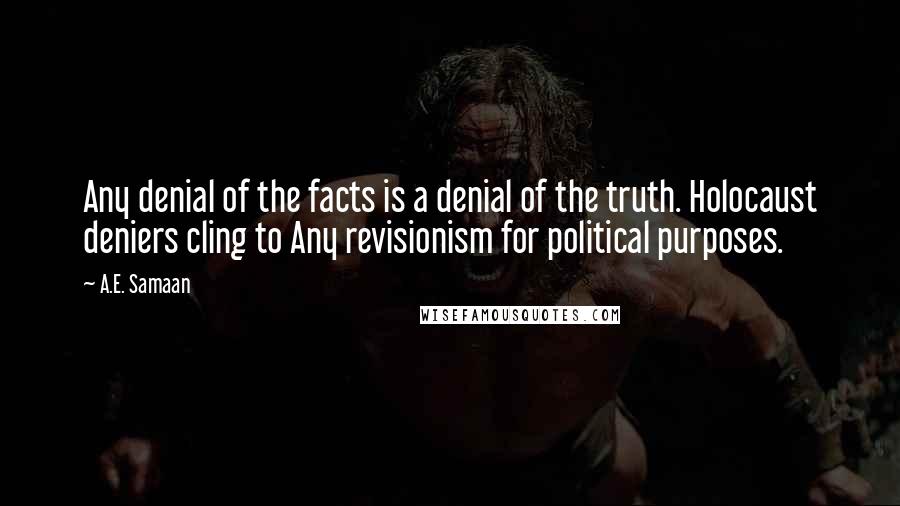 A.E. Samaan quotes: Any denial of the facts is a denial of the truth. Holocaust deniers cling to Any revisionism for political purposes. A.E. Samaan quotes: Any denial of the facts is a denial of the truth. Holocaust deniers cling to Any revisionism for political purposes.