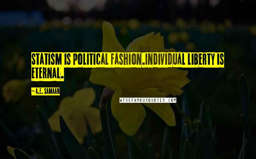 A.E. Samaan quotes: Statism is political fashion.Individual liberty is eternal.