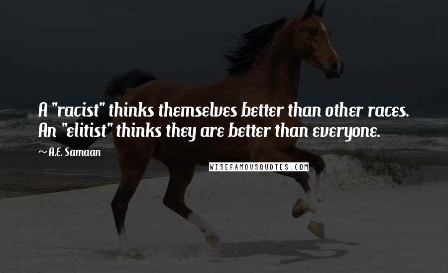 A.E. Samaan quotes: A "racist" thinks themselves better than other races. An "elitist" thinks they are better than everyone.