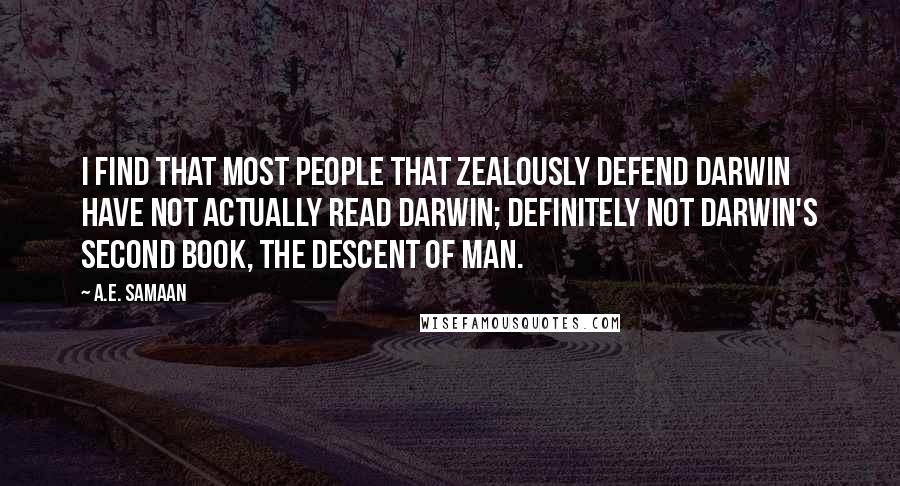 A.E. Samaan quotes: I find that most people that zealously defend Darwin have not actually read Darwin; definitely not Darwin's second book, The Descent of Man.