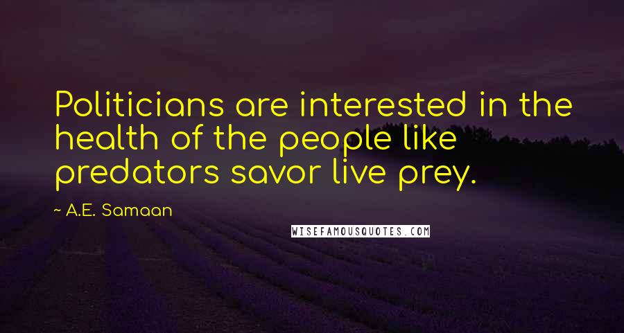 A.E. Samaan quotes: Politicians are interested in the health of the people like predators savor live prey.