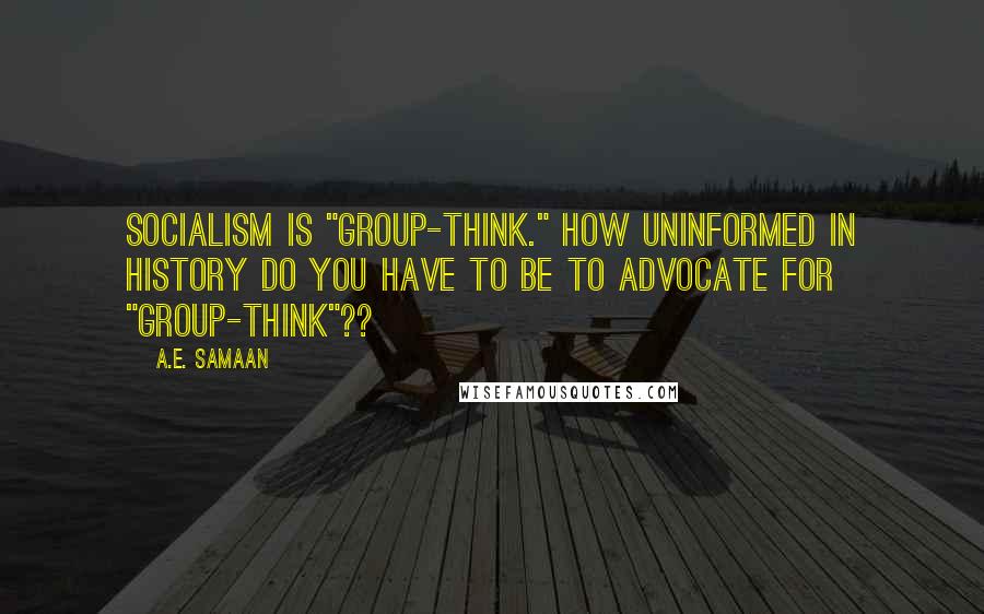 A.E. Samaan quotes: Socialism is "group-think." How uninformed in history do you have to be to advocate for "group-think"??