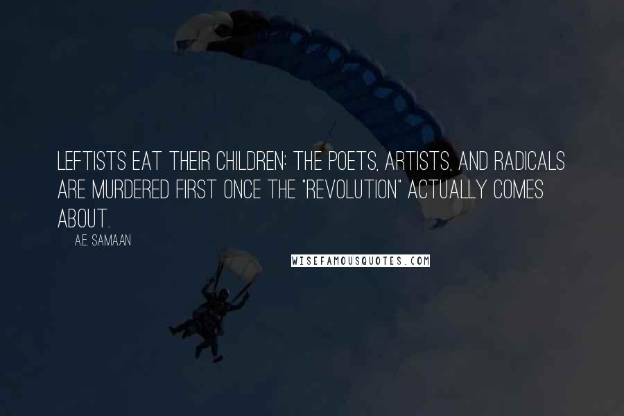 A.E. Samaan quotes: LEFTISTS EAT THEIR CHILDREN: The poets, artists, and radicals are murdered first once the "revolution" actually comes about.