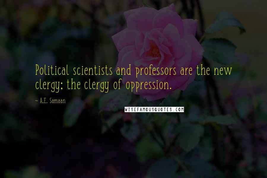 A.E. Samaan quotes: Political scientists and professors are the new clergy; the clergy of oppression.