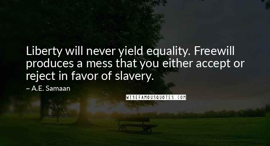 A.E. Samaan quotes: Liberty will never yield equality. Freewill produces a mess that you either accept or reject in favor of slavery.