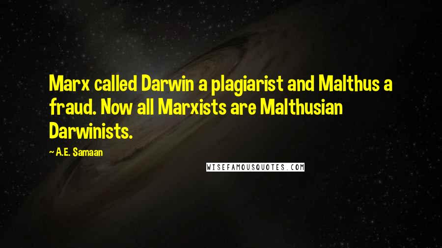 A.E. Samaan quotes: Marx called Darwin a plagiarist and Malthus a fraud. Now all Marxists are Malthusian Darwinists.