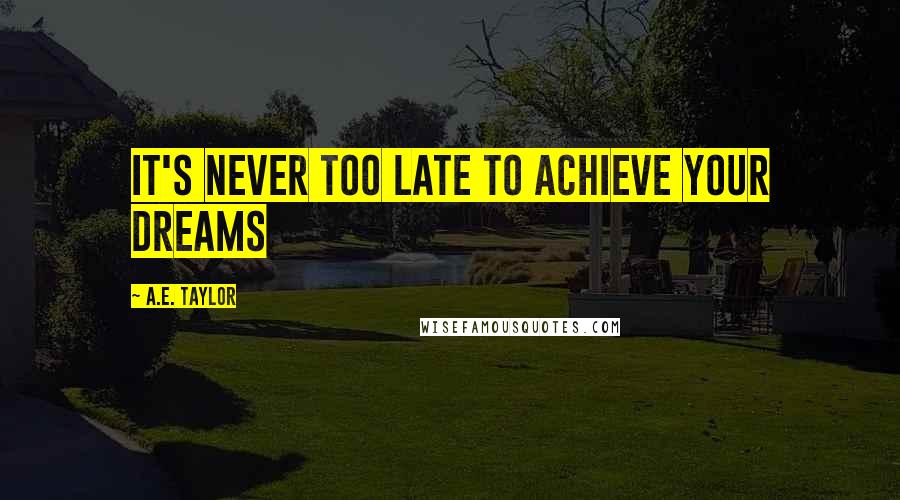 A.E. Taylor quotes: It's never too late to achieve your dreams