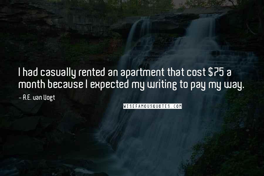 A.E. Van Vogt quotes: I had casually rented an apartment that cost $75 a month because I expected my writing to pay my way.