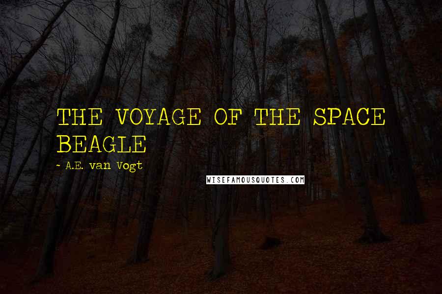 A.E. Van Vogt quotes: THE VOYAGE OF THE SPACE BEAGLE