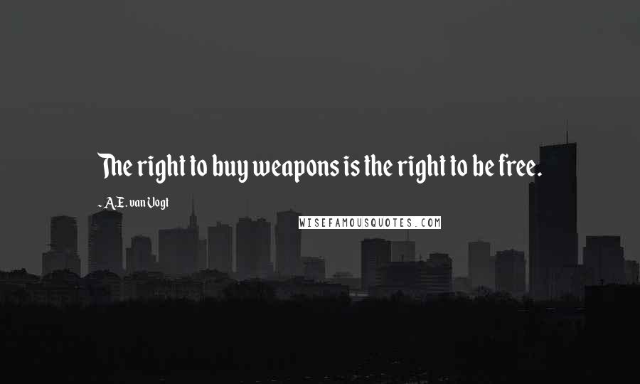 A.E. Van Vogt quotes: The right to buy weapons is the right to be free.