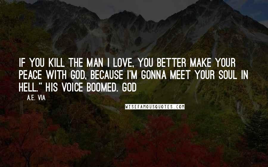 A.E. Via quotes: If you kill the man I love, you better make your peace with God, because I'm gonna meet your soul in hell." His voice boomed. God