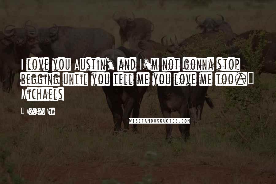 A.E. Via quotes: I love you Austin, and I'm not gonna stop begging until you tell me you love me too." Michaels