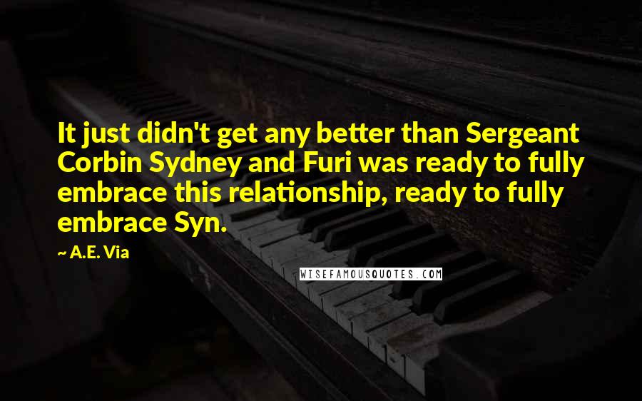 A.E. Via quotes: It just didn't get any better than Sergeant Corbin Sydney and Furi was ready to fully embrace this relationship, ready to fully embrace Syn. A.E. Via quotes: It just didn't get any better than Sergeant Corbin Sydney and Furi was ready to fully embrace this relationship, ready to fully embrace Syn.