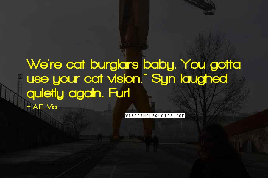 A.E. Via quotes: We're cat burglars baby. You gotta use your cat vision." Syn laughed quietly again. Furi