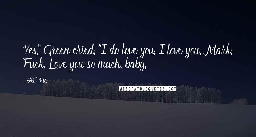 A.E. Via quotes: Yes," Green cried. "I do love you. I love you, Mark. Fuck. Love you so much, baby.