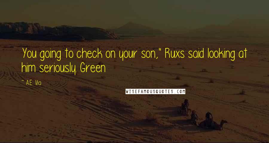 A.E. Via quotes: You going to check on your son," Ruxs said looking at him seriously. Green