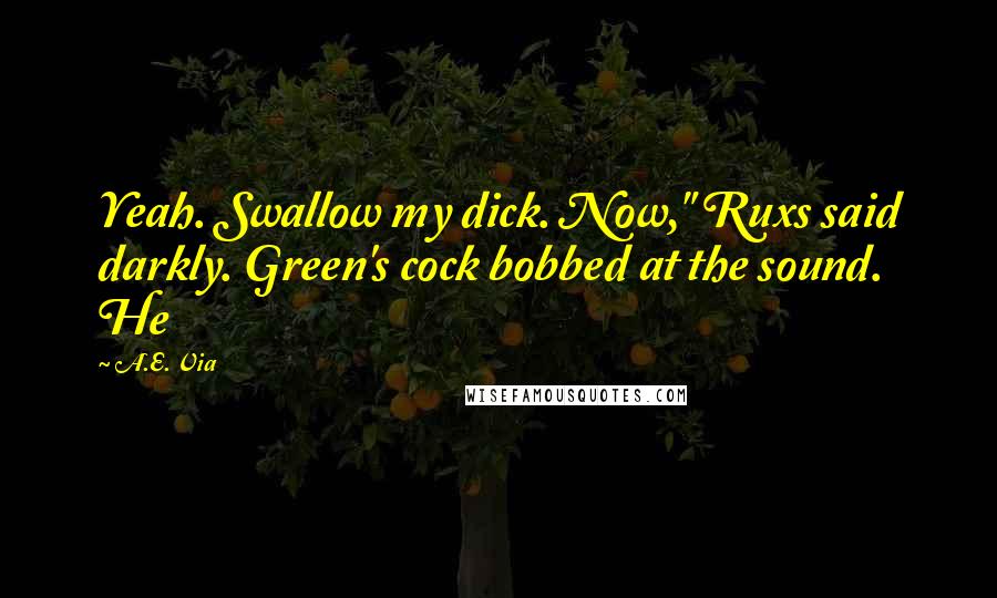 A.E. Via quotes: Yeah. Swallow my dick. Now," Ruxs said darkly. Green's cock bobbed at the sound. He