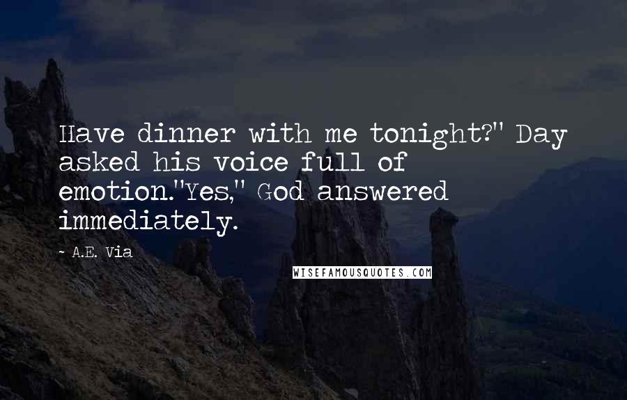 A.E. Via quotes: Have dinner with me tonight?" Day asked his voice full of emotion."Yes," God answered immediately.