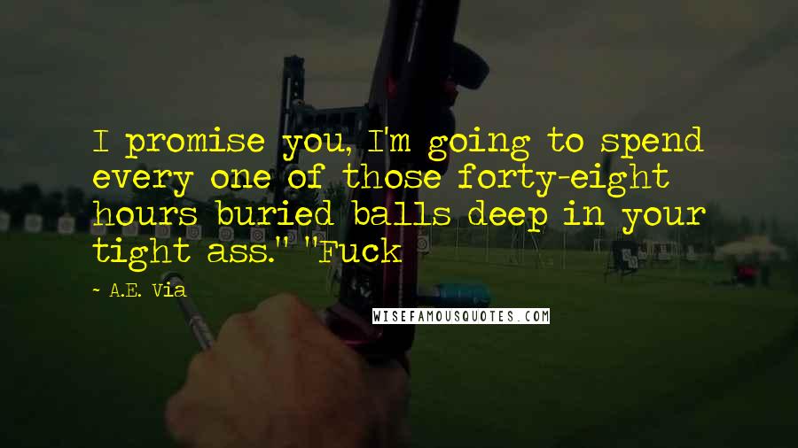 A.E. Via quotes: I promise you, I'm going to spend every one of those forty-eight hours buried balls deep in your tight ass." "Fuck A.E. Via quotes: I promise you, I'm going to spend every one of those forty-eight hours buried balls deep in your tight ass." "Fuck
