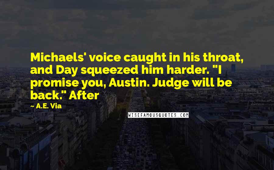A.E. Via quotes: Michaels' voice caught in his throat, and Day squeezed him harder. "I promise you, Austin. Judge will be back." After A.E. Via quotes: Michaels' voice caught in his throat, and Day squeezed him harder. "I promise you, Austin. Judge will be back." After