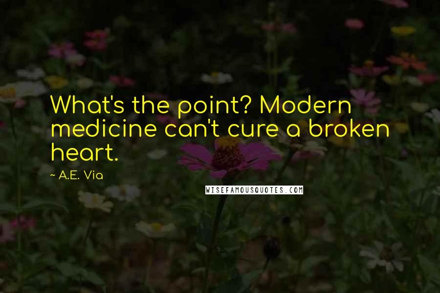 A.E. Via quotes: What's the point? Modern medicine can't cure a broken heart.