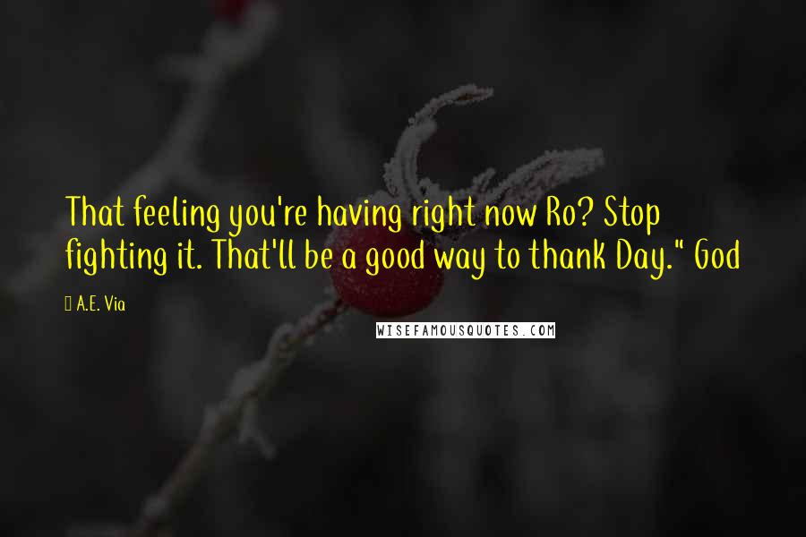 A.E. Via quotes: That feeling you're having right now Ro? Stop fighting it. That'll be a good way to thank Day." God