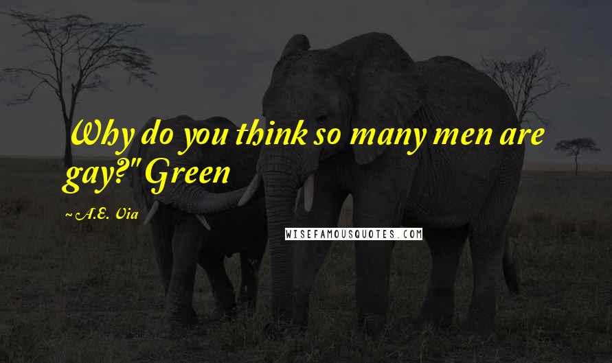 A.E. Via quotes: Why do you think so many men are gay?" Green