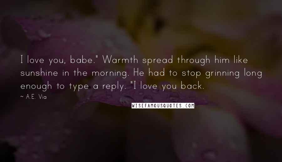 A.E. Via quotes: I love you, babe." Warmth spread through him like sunshine in the morning. He had to stop grinning long enough to type a reply. "I love you back.